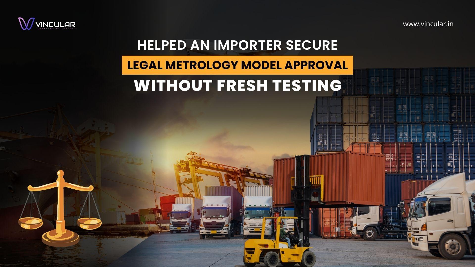 Helped an Importer Secure Legal Metrology Model Approval Without Fresh Testing